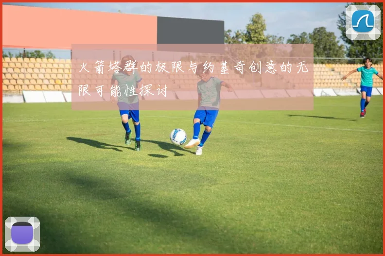 火箭塔群的极限与约基奇创意的无限可能性探讨