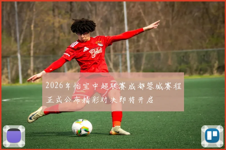 2026年怡宝中超联赛成都蓉城赛程正式公布精彩对决即将开启