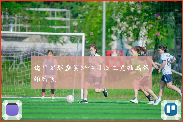 德甲进球盛宴拜仁与法兰克福成双雄对决