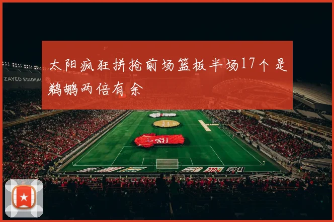太阳疯狂拼抢前场篮板半场17个是鹈鹕两倍有余