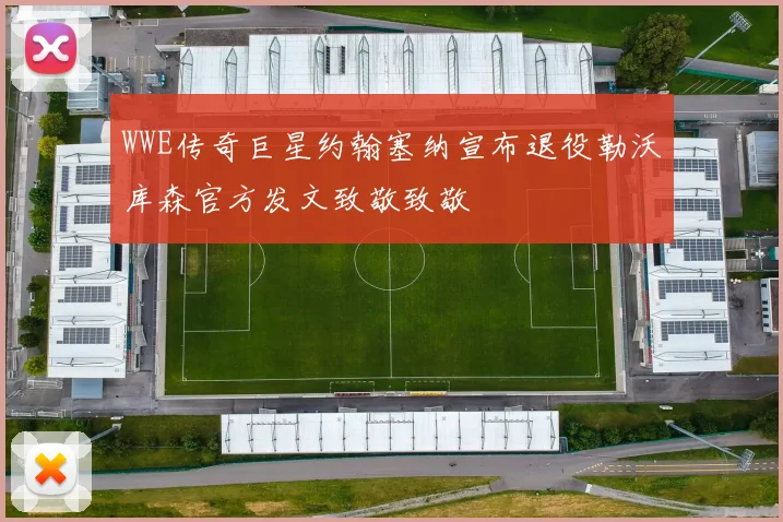 WWE传奇巨星约翰塞纳宣布退役勒沃库森官方发文致敬致敬