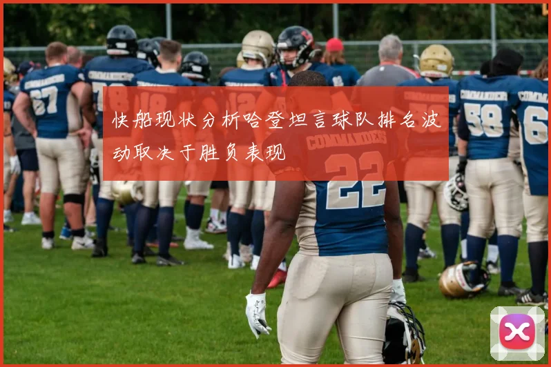 快船现状分析哈登坦言球队排名波动取决于胜负表现