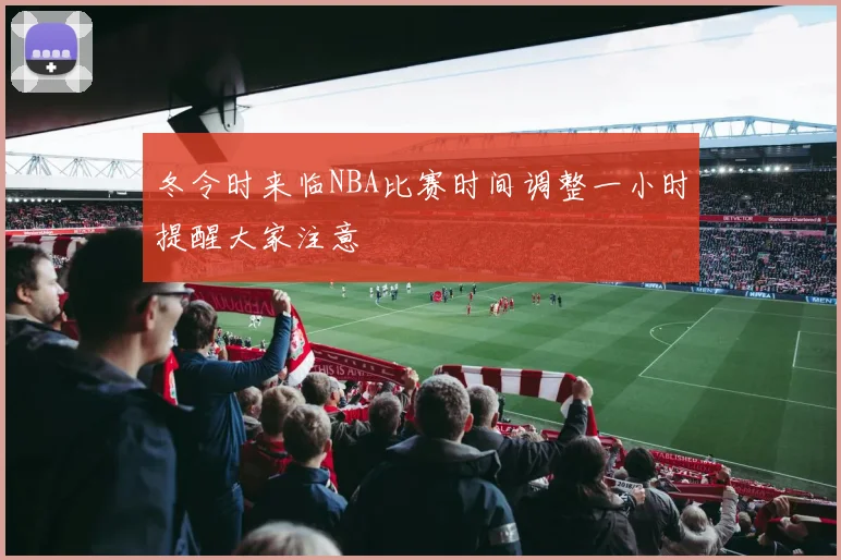 冬令时来临NBA比赛时间调整一小时提醒大家注意