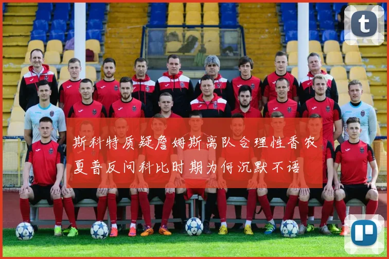 斯科特质疑詹姆斯离队合理性香农夏普反问科比时期为何沉默不语